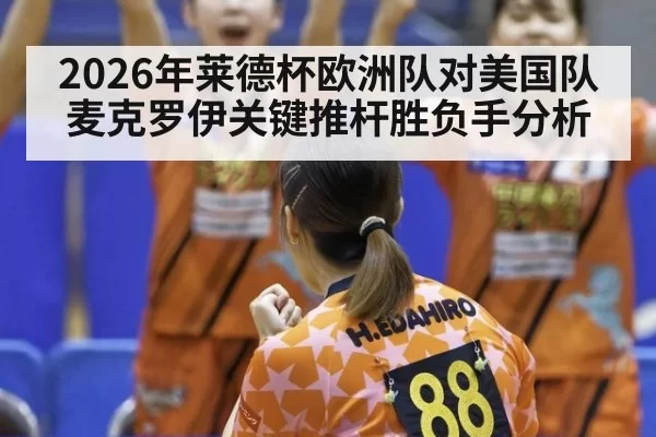 2026年莱德杯欧洲队对美国队麦克罗伊关键推杆胜负手分析