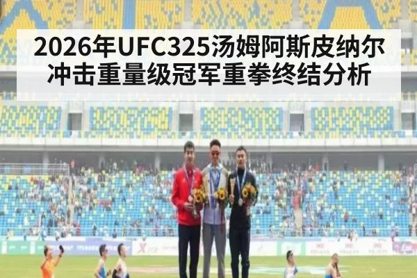 2026年UFC325汤姆阿斯皮纳尔冲击重量级冠军重拳终结分析